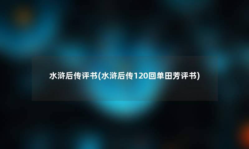 水浒后传评书(水浒后传120回单田芳评书)