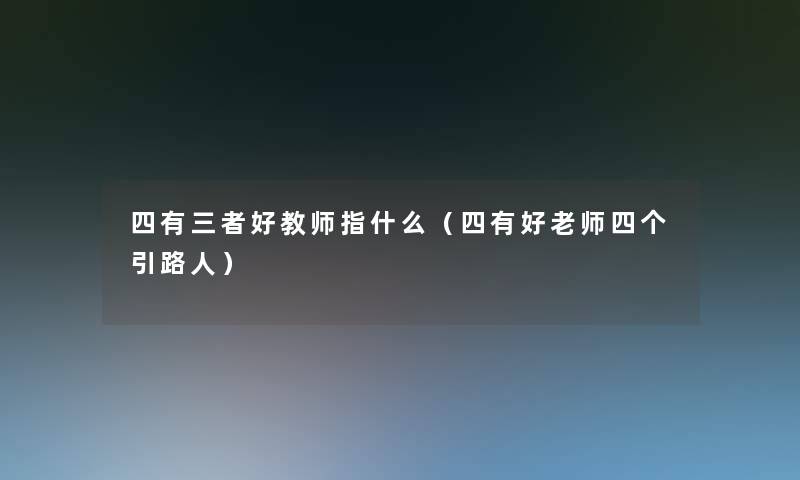 四有三者好教师指什么（四有好老师四个引路人）