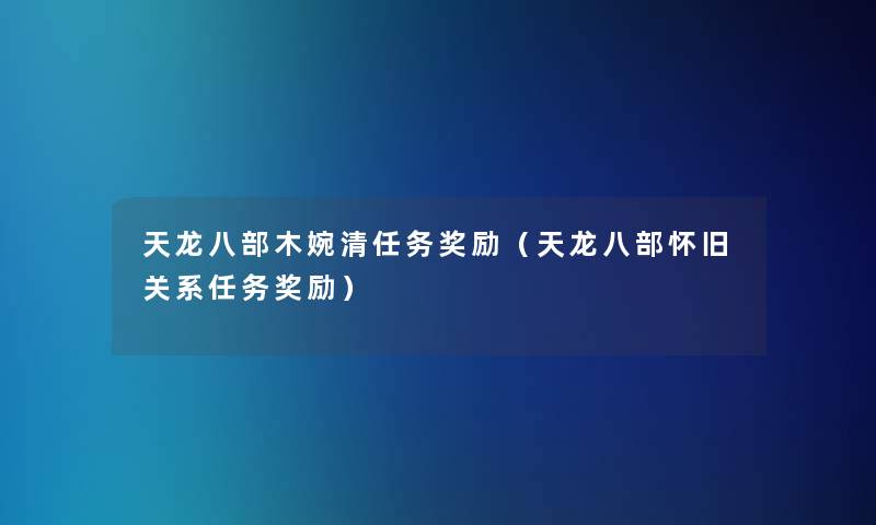 天龙八部木婉清任务奖励（天龙八部怀旧关系任务奖励）