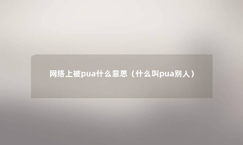 网络上被pua什么意思（什么叫pua别人）