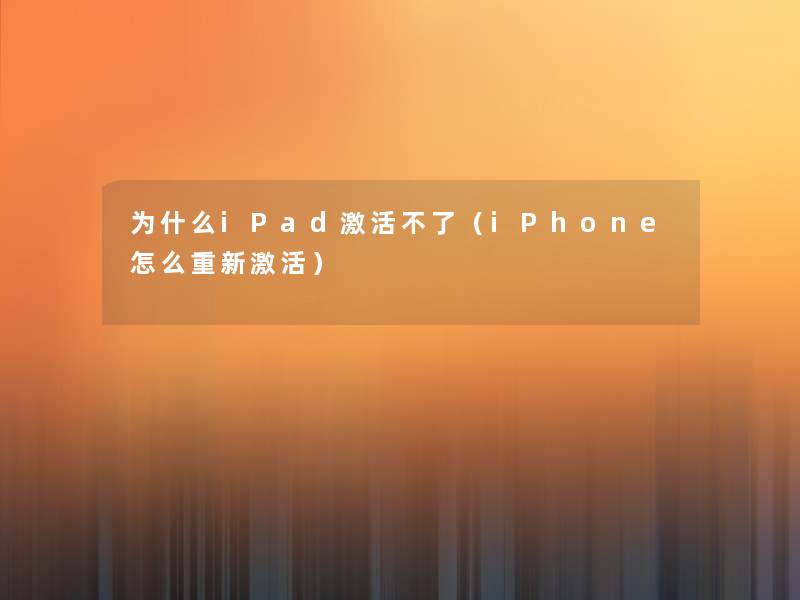 为什么iPad激活不了（iPhone怎么重新激活）