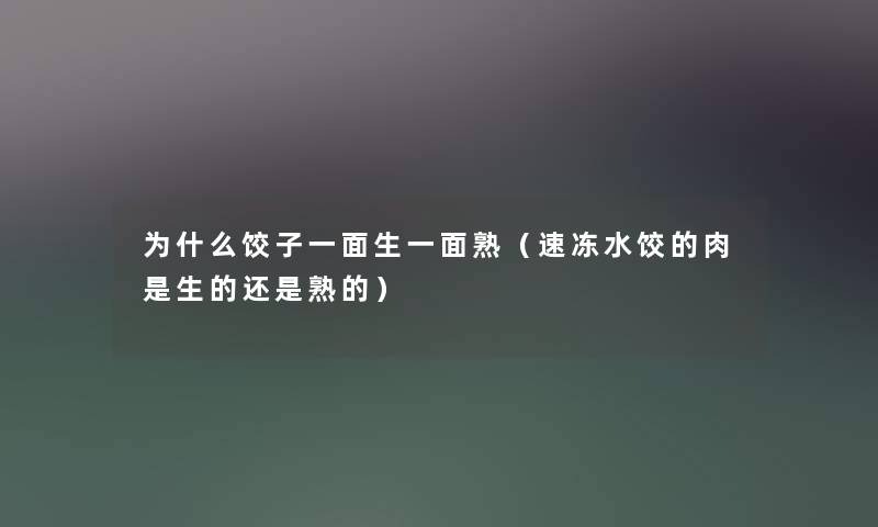 为什么饺子一面生一面熟（速冻水饺的肉是生的还是熟的）