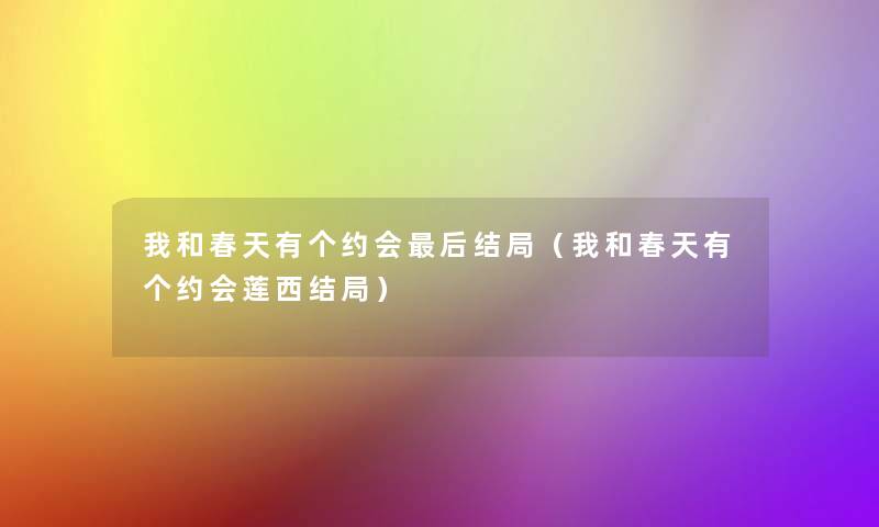 我和春天有个约会这里要说结局（我和春天有个约会莲西结局）