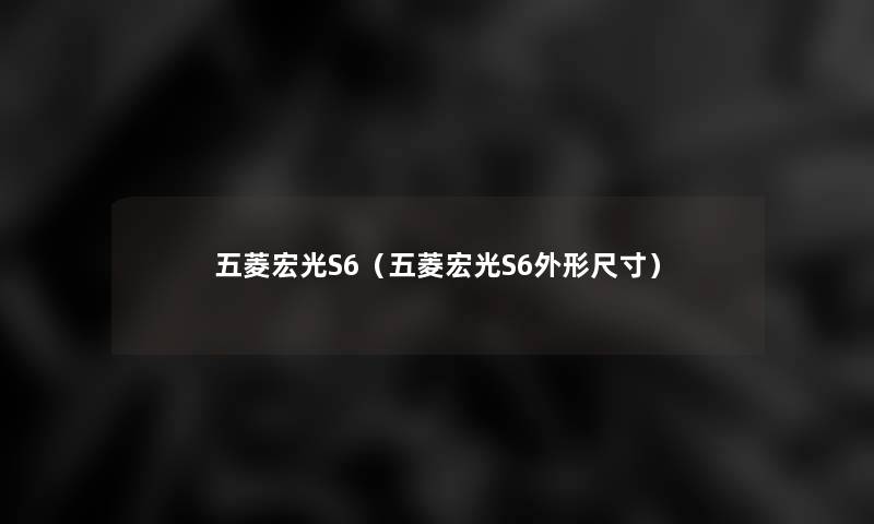 五菱宏光S6（五菱宏光S6外形尺寸）