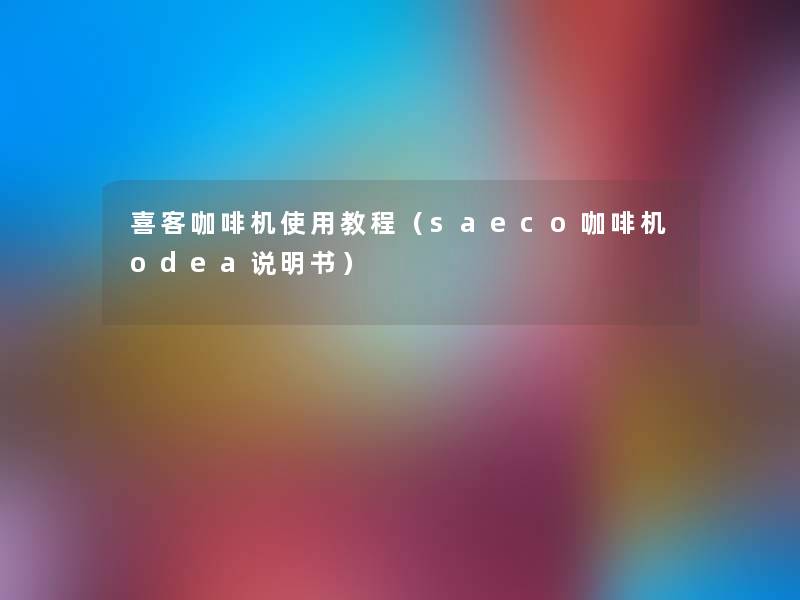 喜客咖啡机使用教程（saeco咖啡机odea说明书）