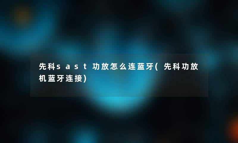 先科sast功放怎么连蓝牙(先科功放机蓝牙连接)