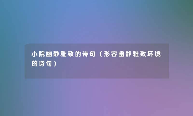 小院幽静雅致的诗句（形容幽静雅致环境的诗句）