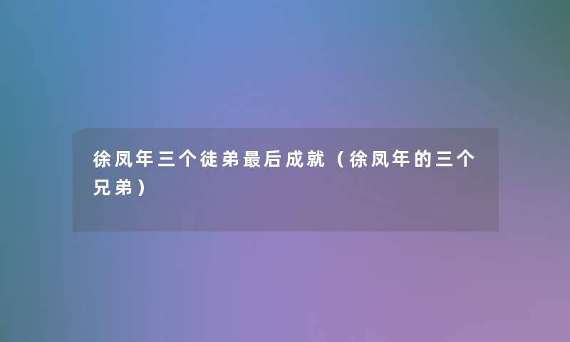 徐凤年三个徒弟这里要说成就（徐凤年的三个兄弟）