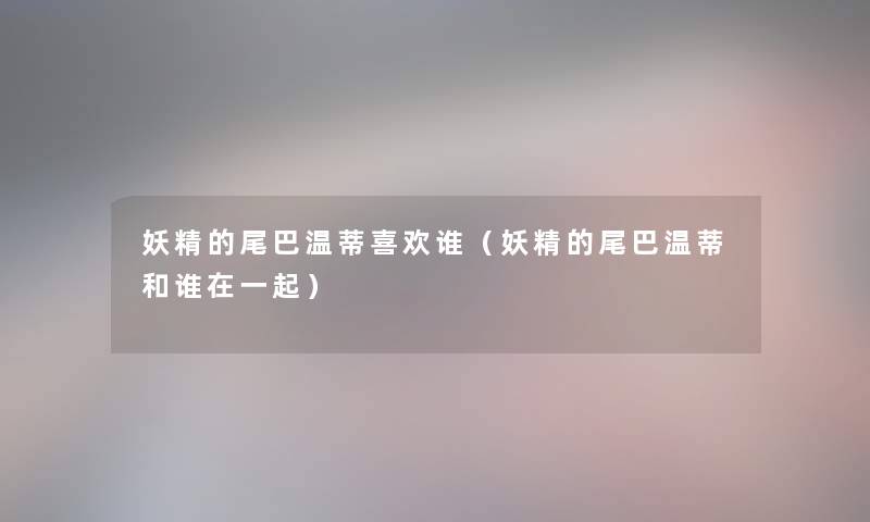 妖精的尾巴温蒂喜欢谁（妖精的尾巴温蒂和谁在一起）