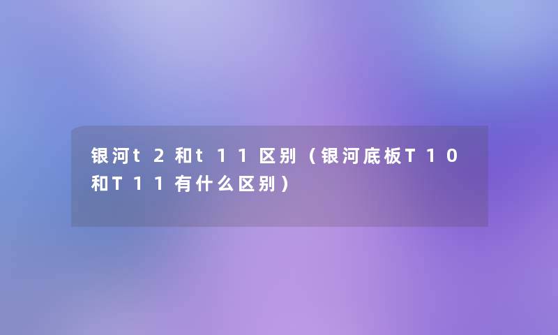 银河t2和t11区别（银河底板T10和T11有什么区别）