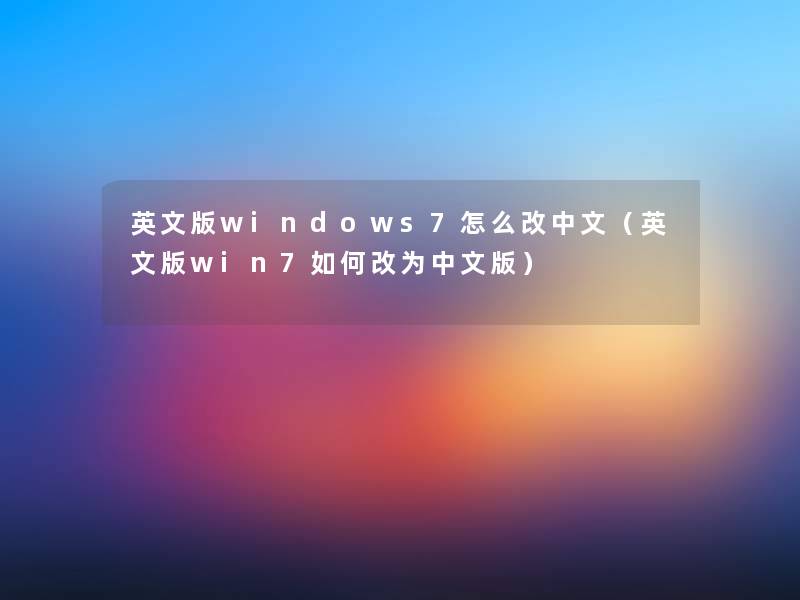 英文版windows7怎么改中文（英文版win7如何改为中文版）