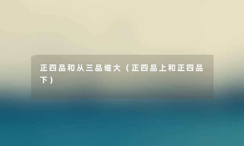 正四品和从三品谁大（正四品上和正四品下）