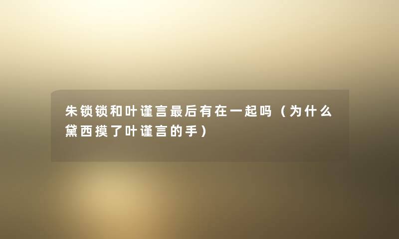 朱锁锁和叶谨言这里要说有在一起吗（为什么黛西摸了叶谨言的手）