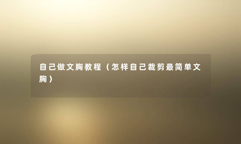 自己做文胸教程（怎样自己裁剪简单文胸）