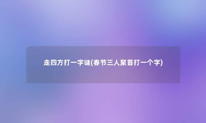 走四方打一字谜(春节三人聚首打一个字)